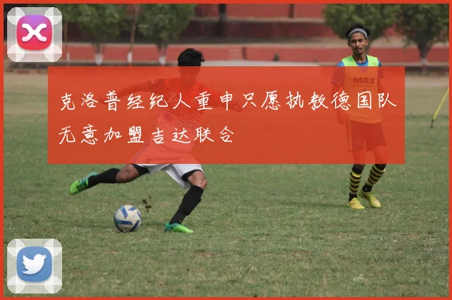 克洛普经纪人重申只愿执教德国队无意加盟吉达联合