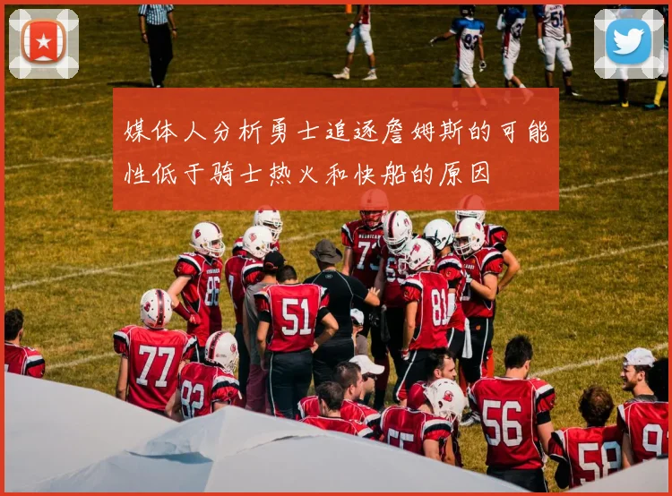 媒体人分析勇士追逐詹姆斯的可能性低于骑士热火和快船的原因