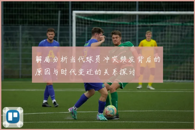解局分析当代球员冲突频发背后的原因与时代变迁的关系探讨