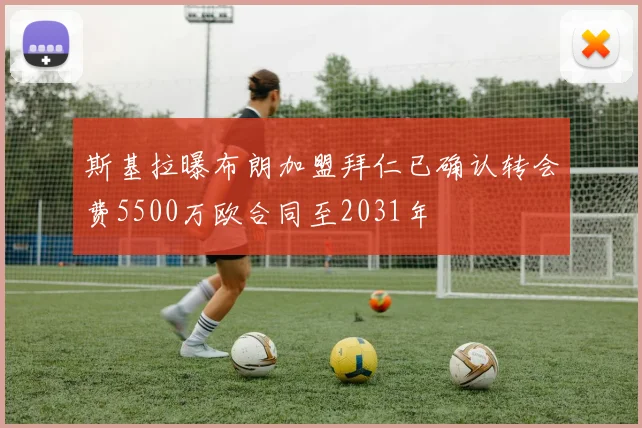 斯基拉曝布朗加盟拜仁已确认转会费5500万欧合同至2031年