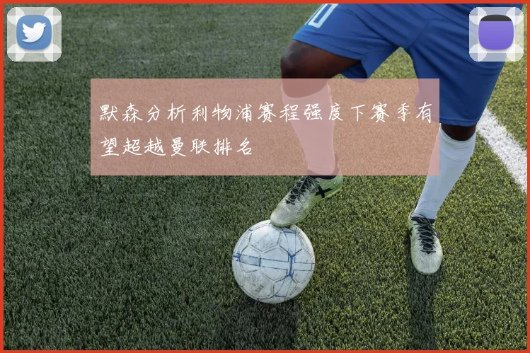 默森分析利物浦赛程强度下赛季有望超越曼联排名