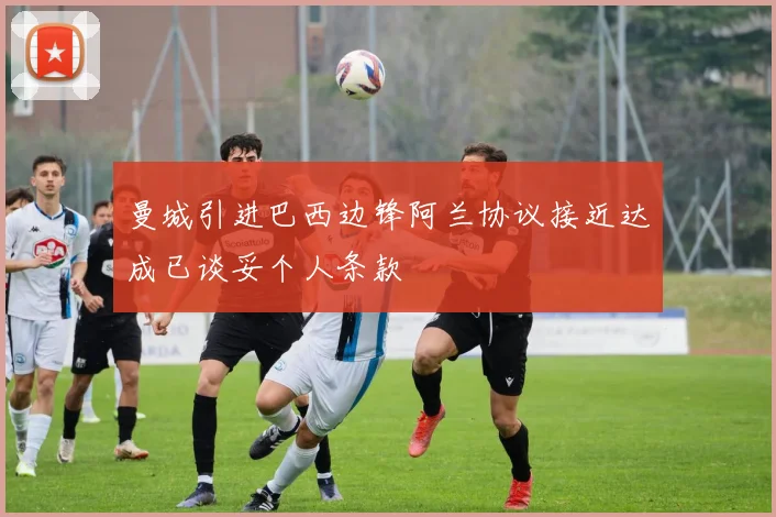 曼城引进巴西边锋阿兰协议接近达成已谈妥个人条款