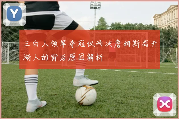 三白人领军夺冠仅两次詹姆斯离开湖人的背后原因解析
