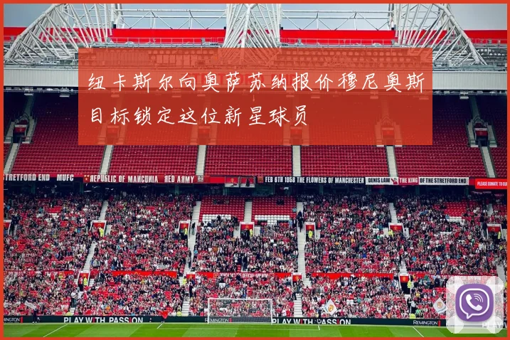 纽卡斯尔向奥萨苏纳报价穆尼奥斯目标锁定这位新星球员