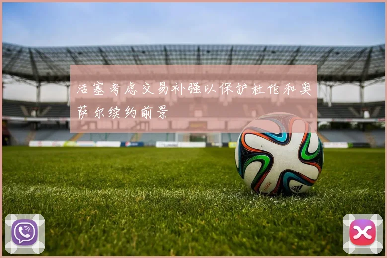 活塞考虑交易补强以保护杜伦和奥萨尔续约前景
